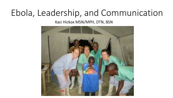 Ebola, Leadership, and Communication  Kaci Hickox MSN/MPH, DTN, BSN  MSF Ebola Unit  Bo, Sierra