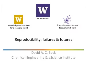 Reproducibility: failures &amp; futures  David A. C. Beck  Chemical Engineering &amp; eScience