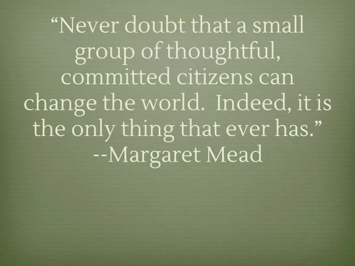 never doubt that a small group of thoughtful committed