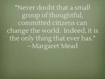 Never doubt that a small  group of thoughtful,  committed citizens can  change the world.