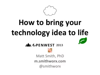How to bring your  technology idea to life  2013  Matt Smith, PhD  m.smithworx.com  @smithworx -