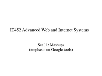 IT452 Advanced Web and Internet Systems  Set 11: Mashups  (emphasis on Google tools)  Examples