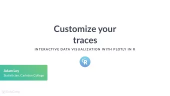 Customize your  traces  IN TERACTIVE DATA VIS UALIZ ATION  W ITH  P LOTLY IN  R  Adam Loy
