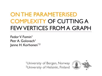 ON THE PARAMETERISED  COMPLEXITY OF CUTTING A  FEW  VERTICES FROM A GRAPH  Fedor V. Fomin 1 Petr A.
