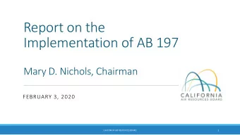Report on the  Implementation of AB 197  Mary D. Nichols, Chairman  FEBRUARY 3, 2020  1  CALIFORNIA