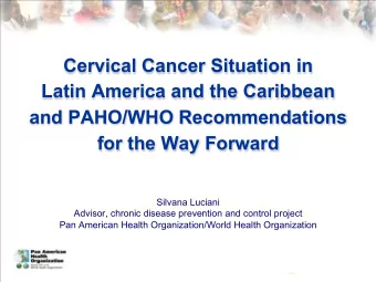 Cervical Cancer Situation in  Latin America and the Caribbean  and PAHO/WHO Recommendations  for