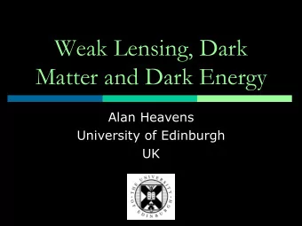 Weak Lensing, Dark  Matter and Dark Energy  Alan Heavens  University of Edinburgh  UK  Weak