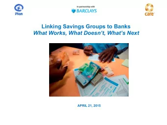 Linking Savings Groups to Banks  What Works, What Doesnt, Whats Next  APRIL 21, 2015  Agenda: