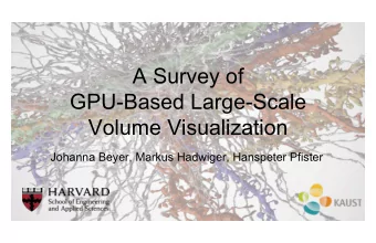 A Survey of  GPU-Based Large-Scale Volume Visualization  Johanna Beyer, Markus Hadwiger, Hanspeter