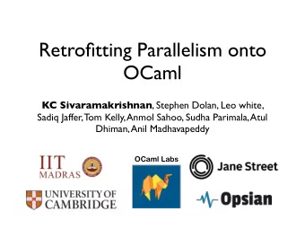 Retrofitting Parallelism onto  OCaml KC Sivaramakrishnan , Stephen Dolan, Leo white,  Sadiq Jaffer,