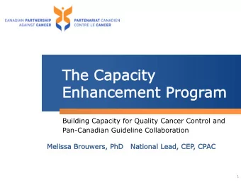 The Capa  paci  city  Enhance  cement  t Pr  Progr  gram  Building Capacity for Quality Cancer