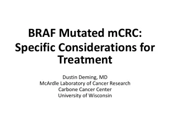 BRAF Mutated mCRC:  Specific Considerations for  Treatment  Dustin Deming, MD  McArdle Laboratory