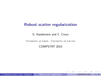 Robust scatter regularization  G. Haesbroeck and C. Croux  University of Li`  ege - University of
