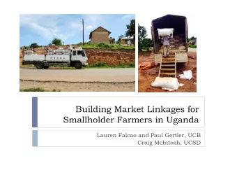 Building Market Linkages for  Smallholder Farmers in Uganda  Lauren Falcao and Paul Gertler, UCB