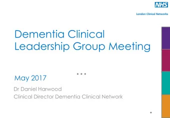 Leadership Group Meeting  Date  May 2017  Dr Daniel Harwood  Clinical Director Dementia Clinical
