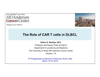 The Role of CAR T cells in DLBCL  Sattva S. Neelapu, M.D.  Professor and Deputy Chair ad interim