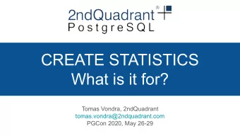 CREATE STATISTICS  What is it for?  Tomas Vondra, 2ndQuadrant  tomas.vondra@2ndquadrant.com  PGCon