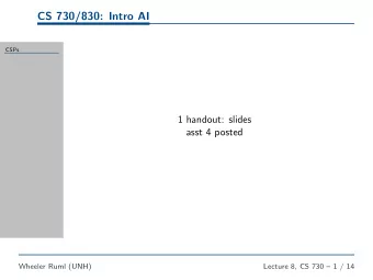 CS 730/830: Intro AI  CSPs  1 handout: slides  asst 4 posted  Wheeler Ruml (UNH)  Lecture 8, CS 730