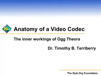 Anatomy of a Video Codec  The inner workings of Ogg Theora  Dr. Timothy B. Terriberry  The Xiph.Org