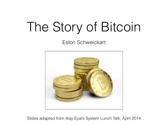 The Story of Bitcoin  Eston Schweickart  Slides adapted from Ittay Eyals System Lunch Talk,