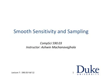 Smooth Sensitivity and Sampling  CompSci 590.03  Instructor: Ashwin Machanavajjhala  Lecture 7 :