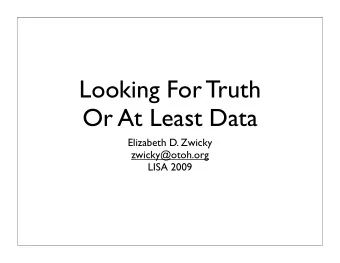 Looking For Truth  Or At Least Data  Elizabeth D. Zwicky  zwicky@otoh.org  LISA 2009  Important