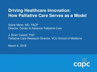 Driving Healthcare Innovation:  How Palliative Care Serves as a Model  Diane Meier, MD, FACP