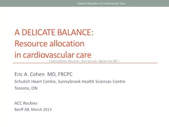 A DELICATE BALANCE:  Resource allocation  in cardiovascular care  Eric A. Cohen  MD, FRCPC