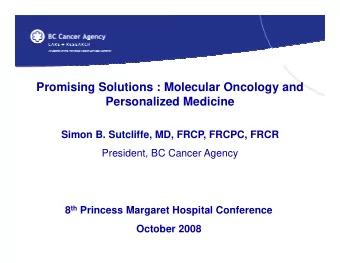 Promising Solutions : Molecular Oncology and  Personalized Medicine  Simon B. Sutcliffe, MD, FRCP,