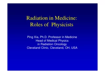 Radiation in Medicine:  Roles of  Physicists  Ping Xia, Ph.D. Professor in Medicine  Head of