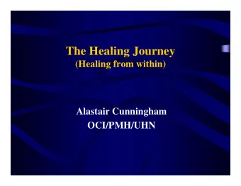 The Healing Journey  (Healing from within)  Alastair Cunningham  OCI/PMH/UHN  OCI/PMH/UHN  Healing: