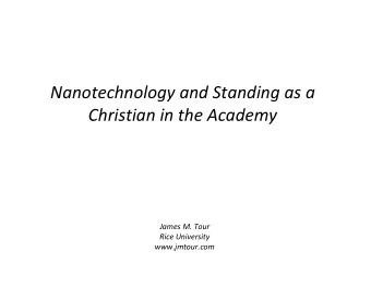 Nanotechnology and Standing as a Christian in the Academy James M. Tour Rice University