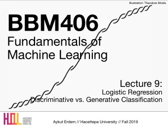 BBM406 Fundamentals of   Machine Learning Lecture 9: Logistic Regression  Discriminative vs.
