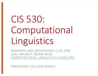 CIS 530:  Computational  Linguistics  MONDAYS AND WEDNESDAYS 1:30-3PM  3401 WALNUT, ROOM 401B