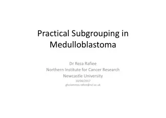 Practical Subgrouping in  Medulloblastoma  Dr Reza Rafiee  Northern Institute for Cancer Research