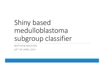 Shiny based  medulloblastoma  subgroup classifier  MATTHEW BASHTON 10 TH OF APRIL 2017  Aims