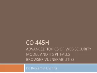 CO 445H  ADVANCED TOPICS OF WEB SECURITY  MODEL AND ITS PITFALLS  BROWSER VULNERABILITIES  Dr.