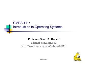 CMPS 111:  Introduction to Operating Systems  Professor Scott A. Brandt  sb  rand  t@cs  .ucsc