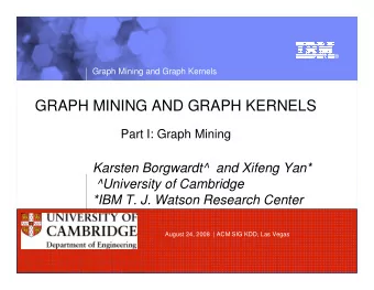 GRAPH MINING AND GRAPH KERNELS  Part I: Graph Mining  Karsten Borgwardt^  and Xifeng Yan*