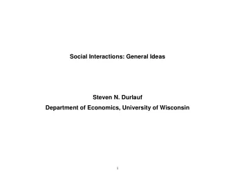 Social Interactions: General Ideas  Steven N. Durlauf  Department of Economics, University of