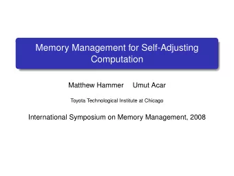 Memory Management for Self-Adjusting  Computation  Matthew Hammer  Umut Acar  Toyota Technological