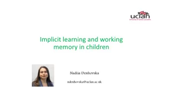 Implicit learning and working  memory in children  Nadiia Denhovska  ndenhovska@uclan.ac.uk