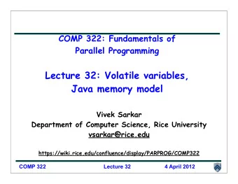 Lecture 32: Volatile variables,  Java memory model  Vivek Sarkar  Department of Computer Science,