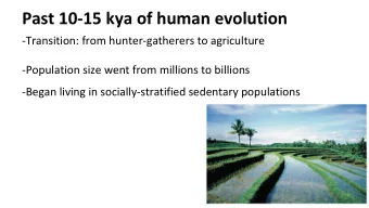Past 10-15 kya of human evolution  -Transition: from hunter-gatherers to agriculture  -Population