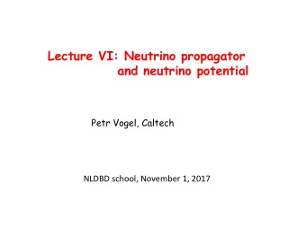 Lecture VI: Neutrino propagator  and neutrino potential  Petr Vogel, Caltech NLDBD school, November