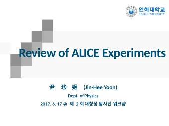 Review of ALICE Experiments        (Jin-Hee Yoon)  Dept. of Physics 2017. 6. 17 @  2