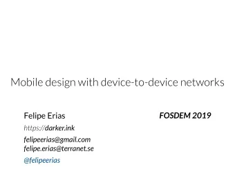 Mobile design with device-to-device networks  Felipe Erias  FOSDEM 2019 https:// darker.ink