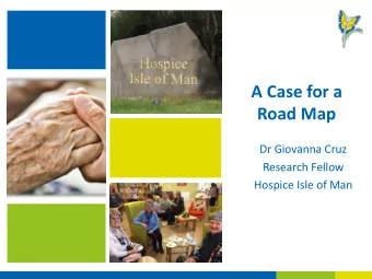 A Case for a  Road Map  Dr Giovanna Cruz  Research Fellow  Hospice Isle of Man  Background  To