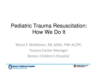 Pediatric Trauma Resuscitation:  How We Do It  Maria F. McMahon, RN, MSN, PNP-AC/PC  Trauma Center