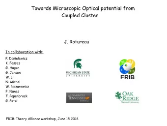 Towards Microscopic Optical potential from  Coupled Cluster  J. Rotureau  In collaboration with: